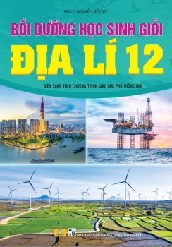 BỒI DƯỠNG HỌC SINH GIỎI ĐỊA LÍ LỚP 12 (Biên soạn theo chương trình GDPT mới)